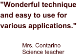 "Wonderful technique and easy to use for various applications." Mrs. Contarino Science teacher
